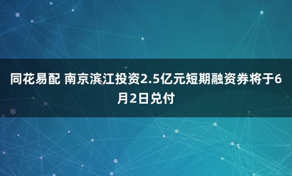 同花易配 南京滨江投资2.5亿元短期融资券将于6月2日兑付