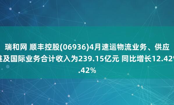 瑞和网 顺丰控股(06936)4月速运物流业务、供应链及国际业务合计收入为239.15亿元 同比增长12.42%