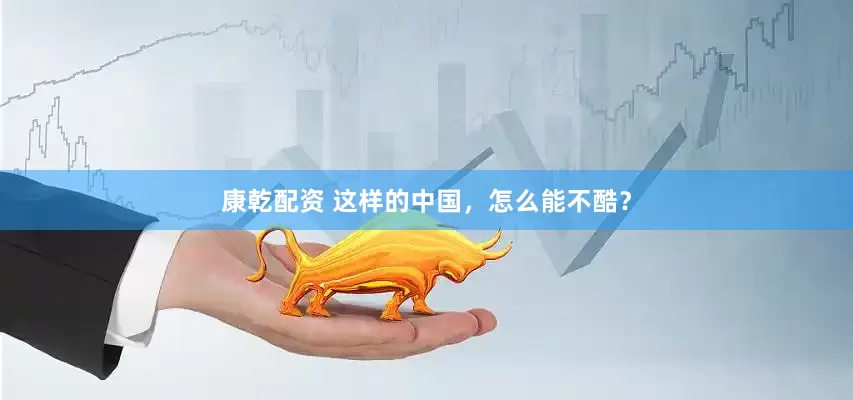 康乾配资 这样的中国，怎么能不酷？