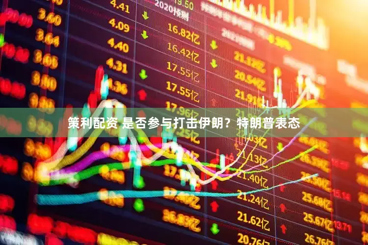 策利配资 是否参与打击伊朗？特朗普表态