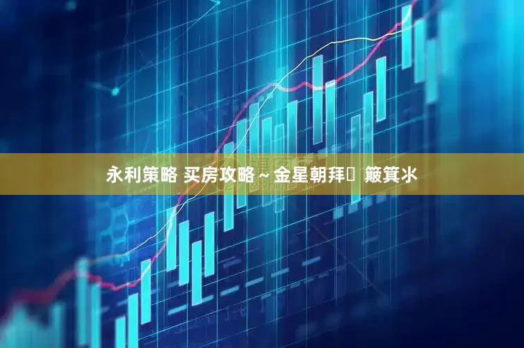 永利策略 买房攻略～金星朝拜➕簸箕氺