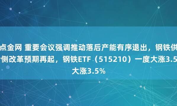 点金网 重要会议强调推动落后产能有序退出，钢铁供给侧改革预期再起，钢铁ETF（515210）一度大涨3.5%