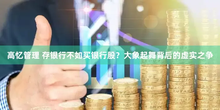 高忆管理 存银行不如买银行股？大象起舞背后的虚实之争