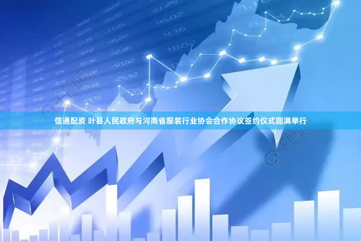 信通配资 叶县人民政府与河南省服装行业协会合作协议签约仪式圆满举行
