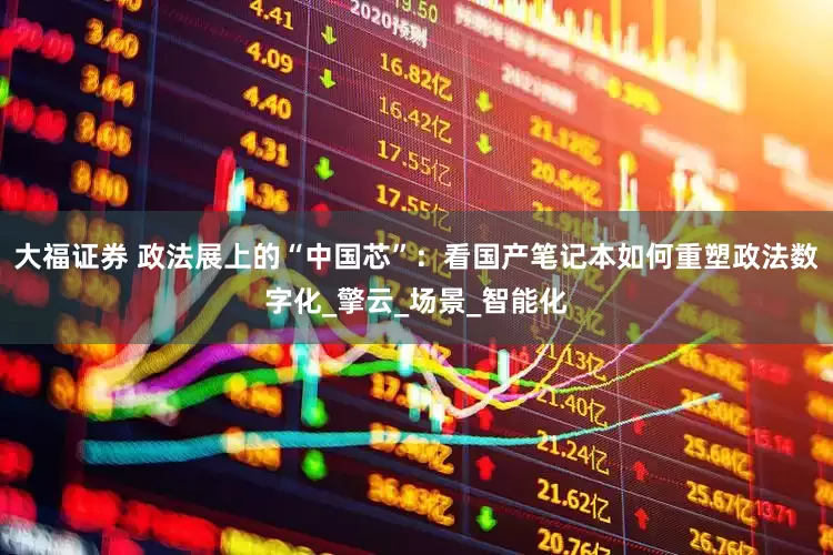 大福证券 政法展上的“中国芯”：看国产笔记本如何重塑政法数字化_擎云_场景_智能化