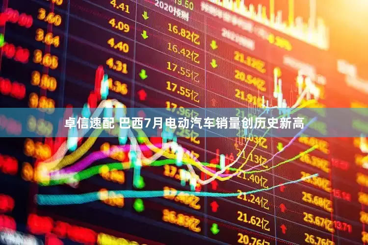 卓信速配 巴西7月电动汽车销量创历史新高