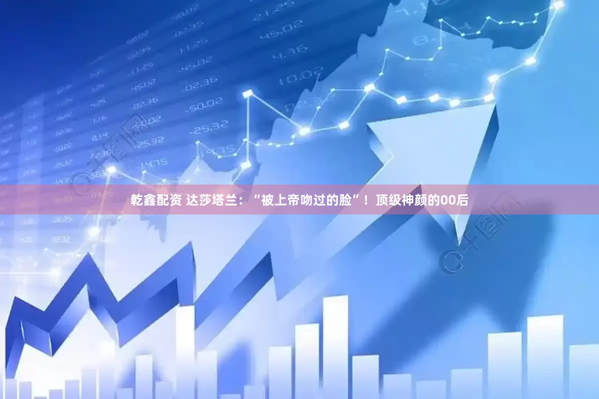 乾鑫配资 达莎塔兰：“被上帝吻过的脸”！顶级神颜的00后