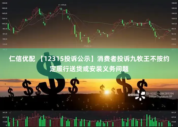仁信优配 【12315投诉公示】消费者投诉九牧王不按约定履行送货或安装义务问题