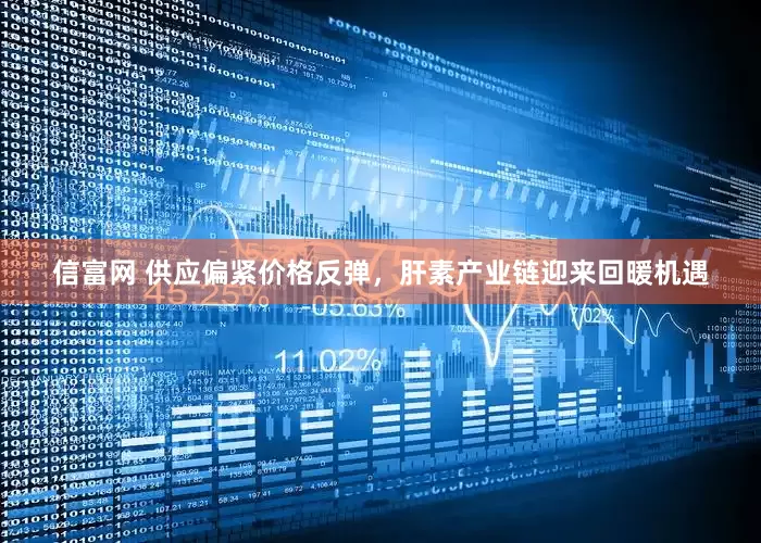 信富网 供应偏紧价格反弹，肝素产业链迎来回暖机遇