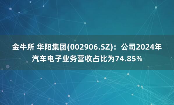 金牛所 华阳集团(002906.SZ)：公司2024年汽车电子业务营收占比为74.85%